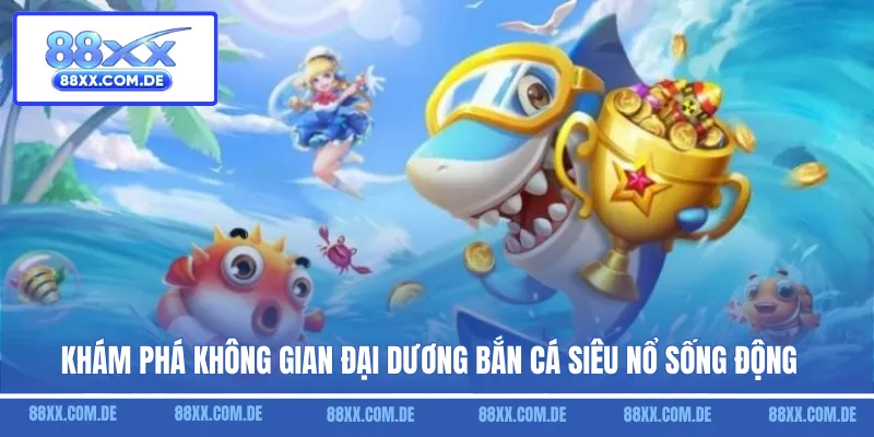 Khám phá không gian đại dương bắn cá siêu nổ sống động