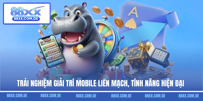 Trải nghiệm giải trí mobile liền mạch, tính năng hiện đại